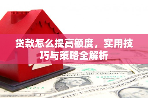 永泰贷款怎么提高额度，实用技巧与策略全解析