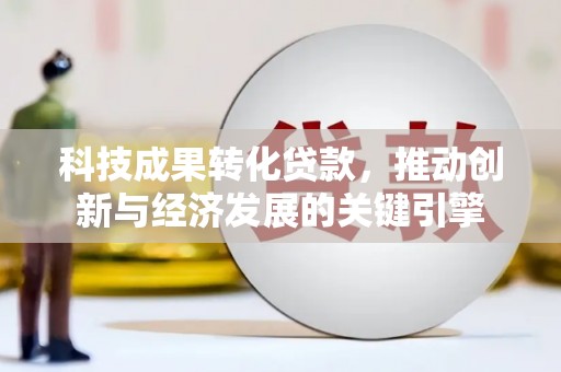 永泰科技成果转化贷款，推动创新与经济发展的关键引擎
