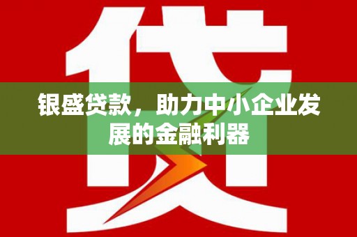 永泰银盛贷款，助力中小企业发展的金融利器