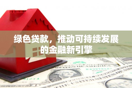 永泰绿色贷款，推动可持续发展的金融新引擎