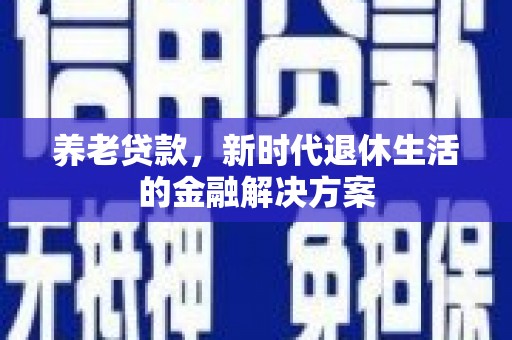 永泰养老贷款，新时代退休生活的金融解决方案