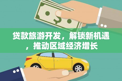 永泰贷款旅游开发，解锁新机遇，推动区域经济增长
