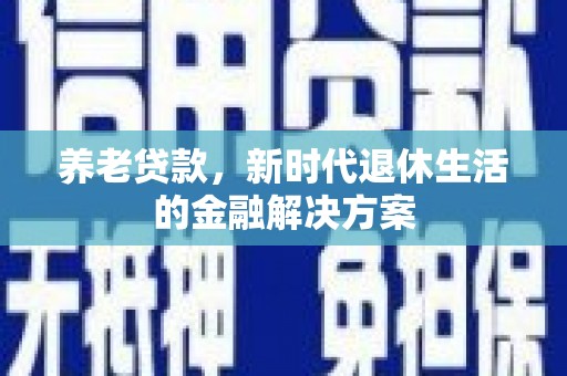 永泰养老贷款，新时代退休生活的金融解决方案