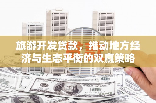 永泰旅游开发贷款，推动地方经济与生态平衡的双赢策略