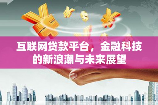 永泰互联网贷款平台，金融科技的新浪潮与未来展望
