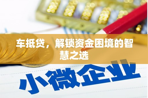 永泰车抵贷，解锁资金困境的智慧之选