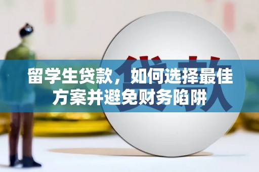 永泰留学生贷款，如何选择最佳方案并避免财务陷阱