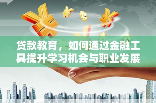 永泰贷款教育，如何通过金融工具提升学习机会与职业发展