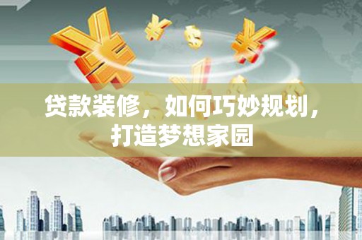 永泰贷款装修，如何巧妙规划，打造梦想家园