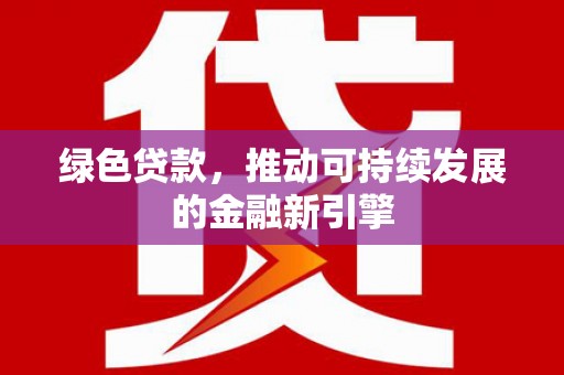 永泰绿色贷款，推动可持续发展的金融新引擎