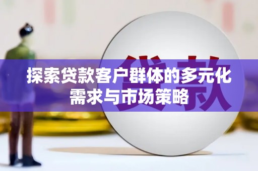 永泰探索贷款客户群体的多元化需求与市场策略