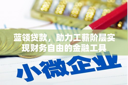 永泰蓝领贷款，助力工薪阶层实现财务自由的金融工具