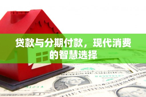 永泰贷款与分期付款，现代消费的智慧选择