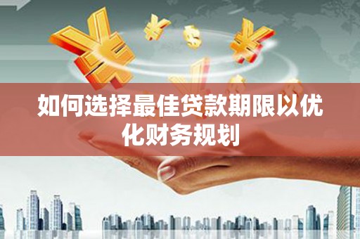 永泰如何选择最佳贷款期限以优化财务规划
