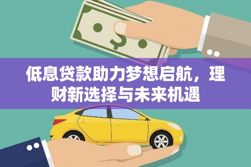 永泰低息贷款助力梦想启航，理财新选择与未来机遇