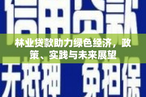 永泰林业贷款助力绿色经济，政策、实践与未来展望