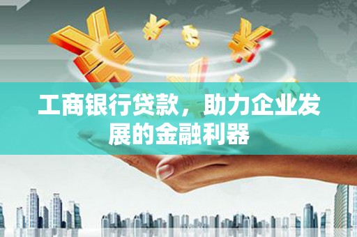 永泰工商银行贷款，助力企业发展的金融利器