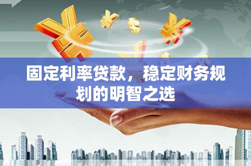 永泰固定利率贷款，稳定财务规划的明智之选