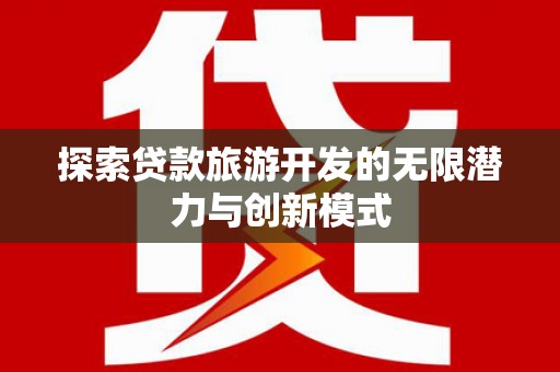 永泰探索贷款旅游开发的无限潜力与创新模式