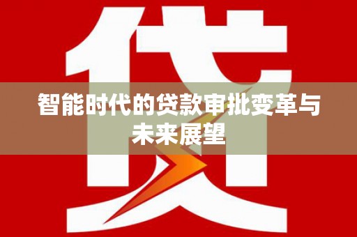 永泰智能时代的贷款审批变革与未来展望