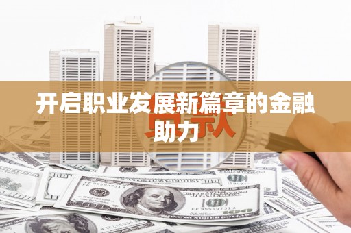 永泰开启职业发展新篇章的金融助力