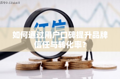 永泰如何通过用户口碑提升品牌信任与转化率？