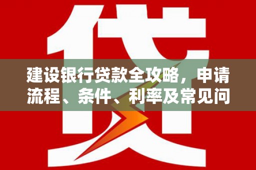 永泰建设银行贷款全攻略，申请流程、条件、利率及常见问题解答