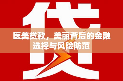 永泰医美贷款，美丽背后的金融选择与风险防范