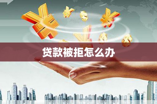 永泰贷款被拒怎么办