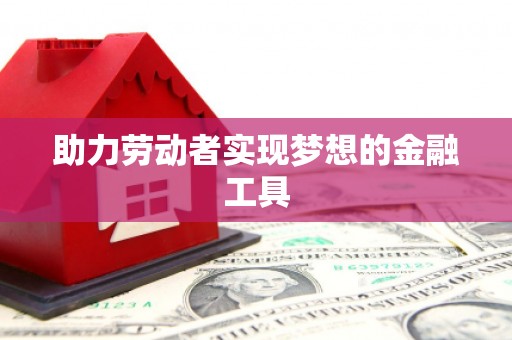 永泰助力劳动者实现梦想的金融工具